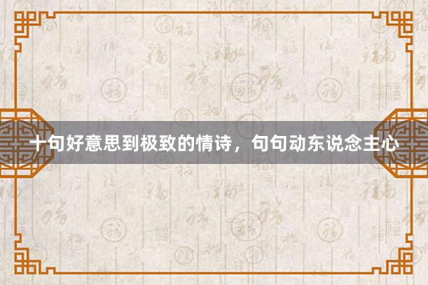 十句好意思到极致的情诗，句句动东说念主心