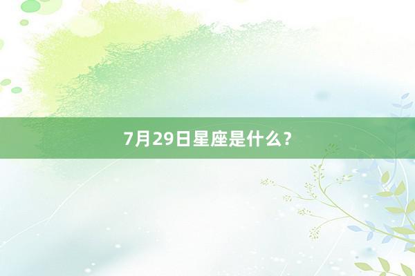 7月29日星座是什么？