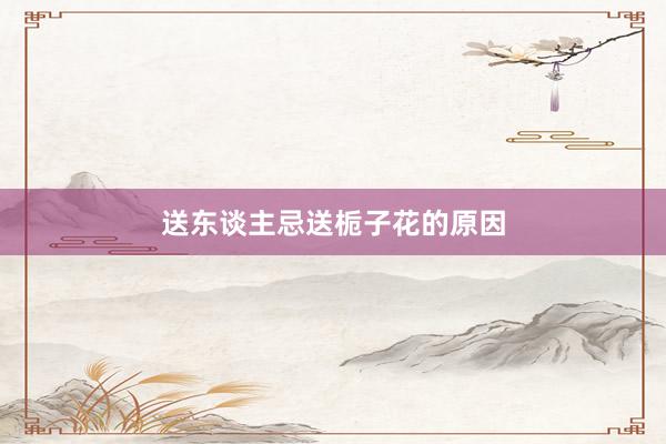送东谈主忌送栀子花的原因